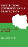 Instituting Environmental Protection: From Red to Green in Poland by Daniel H. Cole