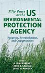 Fifty Years at the US Environmental Protection Agency: Progress, Retrenchment, and Opportunities by A. James Barnes, John D. Graham, and David M. Konisky